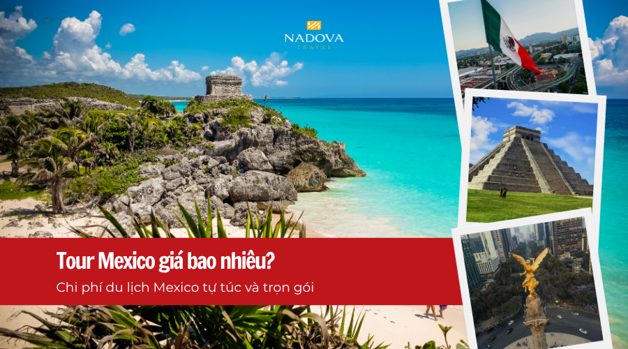 Tour Mexico giá bao nhiêu? Chi phí du lịch Mexico tự túc và trọn gói