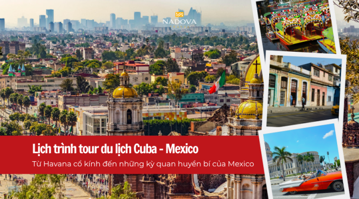 Tour du lịch Cuba – Mexico cùng Nadova Travel: Hành trình khám phá hai nền văn hóa đặc sắc của Mỹ Latinh